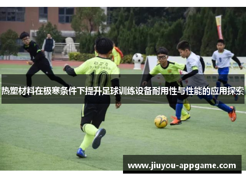 热塑材料在极寒条件下提升足球训练设备耐用性与性能的应用探索