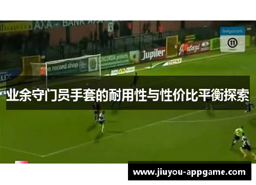 业余守门员手套的耐用性与性价比平衡探索
